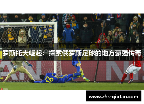 罗斯托夫崛起：探索俄罗斯足球的地方豪强传奇