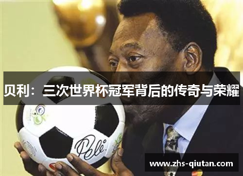 贝利：三次世界杯冠军背后的传奇与荣耀