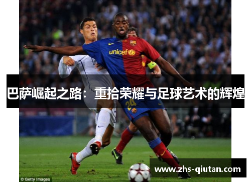 巴萨崛起之路：重拾荣耀与足球艺术的辉煌