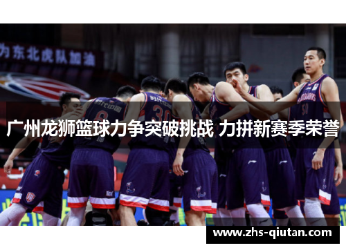 广州龙狮篮球力争突破挑战 力拼新赛季荣誉