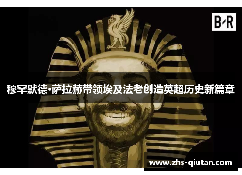 穆罕默德·萨拉赫带领埃及法老创造英超历史新篇章