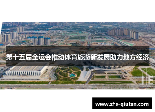第十五届全运会推动体育旅游新发展助力地方经济