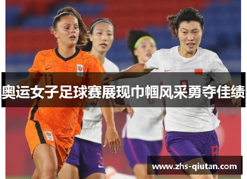 奥运女子足球赛展现巾帼风采勇夺佳绩