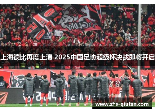 上海德比再度上演 2025中国足协超级杯决战即将开启