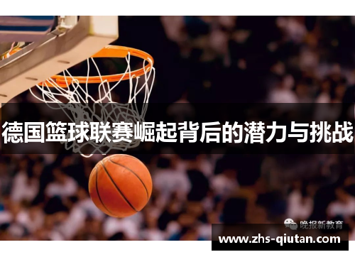 德国篮球联赛崛起背后的潜力与挑战
