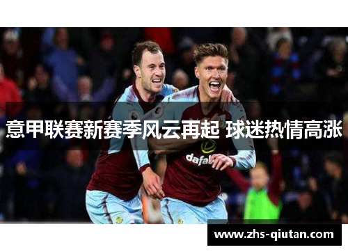 意甲联赛新赛季风云再起 球迷热情高涨