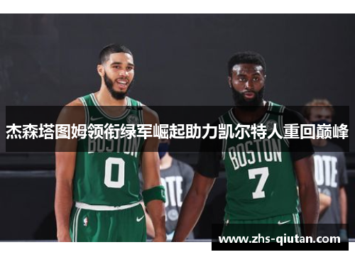 杰森塔图姆领衔绿军崛起助力凯尔特人重回巅峰