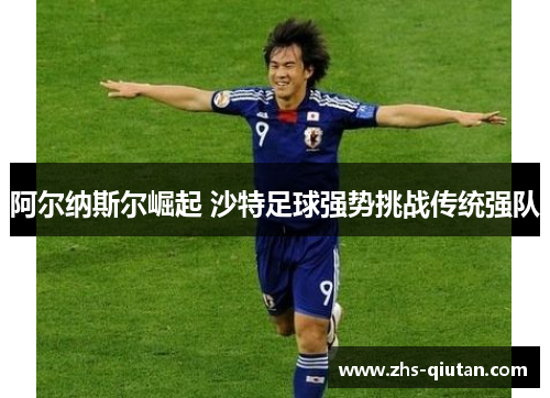 阿尔纳斯尔崛起 沙特足球强势挑战传统强队