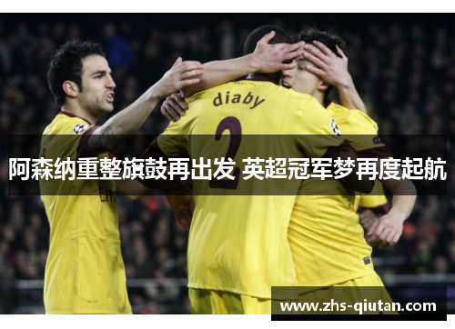 阿森纳重整旗鼓再出发 英超冠军梦再度起航