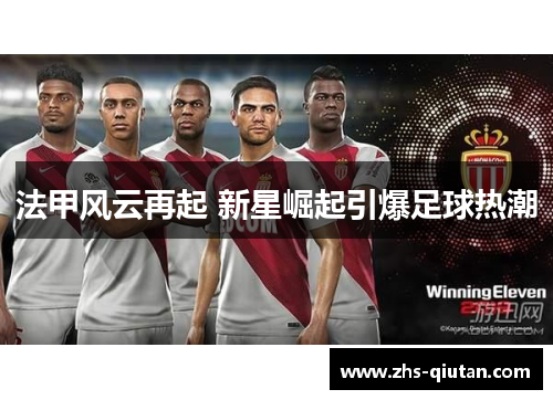 法甲风云再起 新星崛起引爆足球热潮
