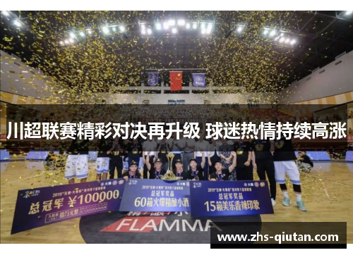 川超联赛精彩对决再升级 球迷热情持续高涨