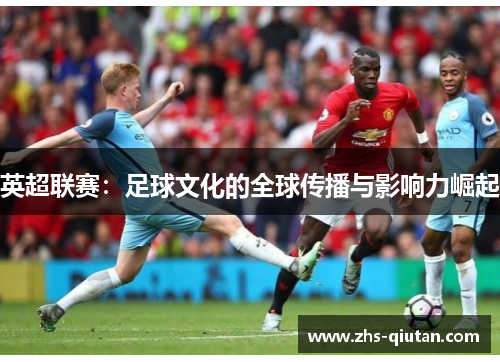 英超联赛：足球文化的全球传播与影响力崛起