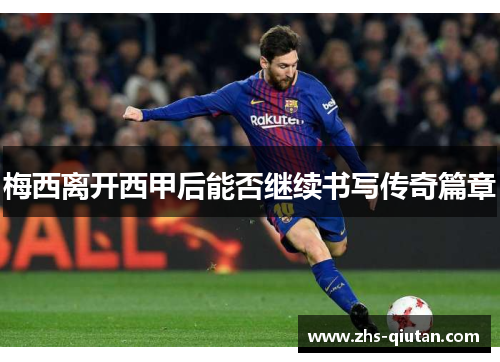 梅西离开西甲后能否继续书写传奇篇章