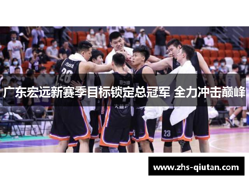 广东宏远新赛季目标锁定总冠军 全力冲击巅峰