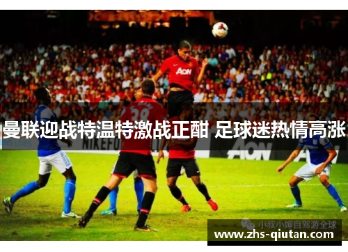 曼联迎战特温特激战正酣 足球迷热情高涨