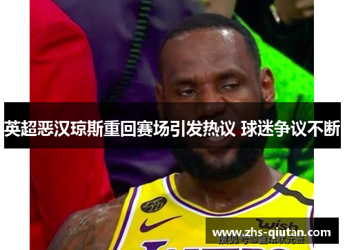 英超恶汉琼斯重回赛场引发热议 球迷争议不断