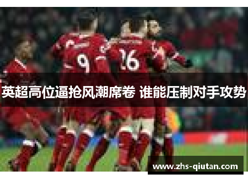 英超高位逼抢风潮席卷 谁能压制对手攻势