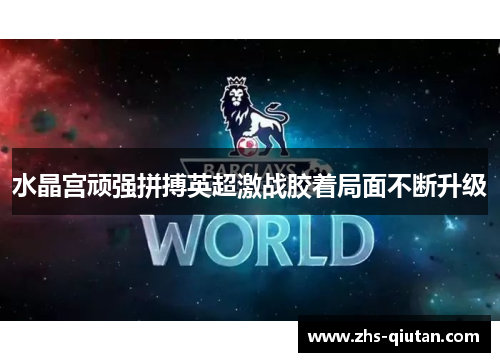 水晶宫顽强拼搏英超激战胶着局面不断升级