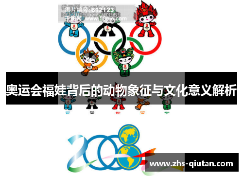 奥运会福娃背后的动物象征与文化意义解析